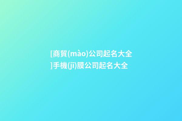[商貿(mào)公司起名大全]手機(jī)膜公司起名大全-第1張-公司起名-玄機(jī)派